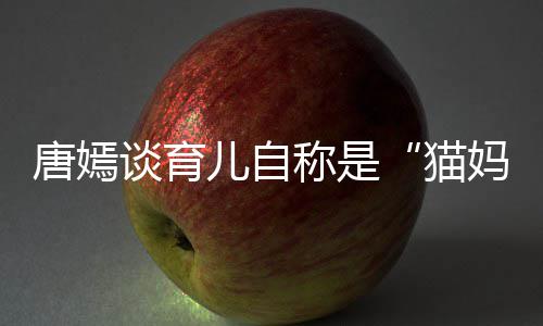爸女儿 对到爸儿自猫妈柔惊唐嫣谈育太温称是