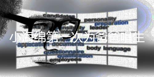 爸唱小海黄晓歌 感慨绵第明晒为爸一次音频生日